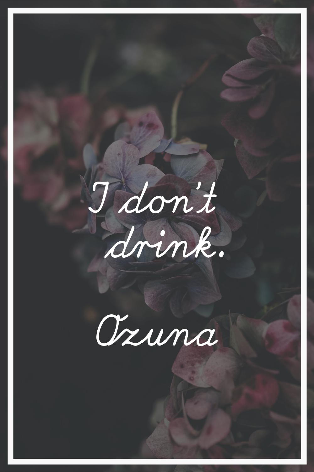 I don't drink.
