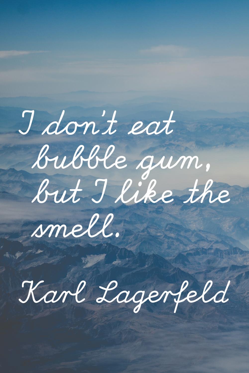 I don't eat bubble gum, but I like the smell.