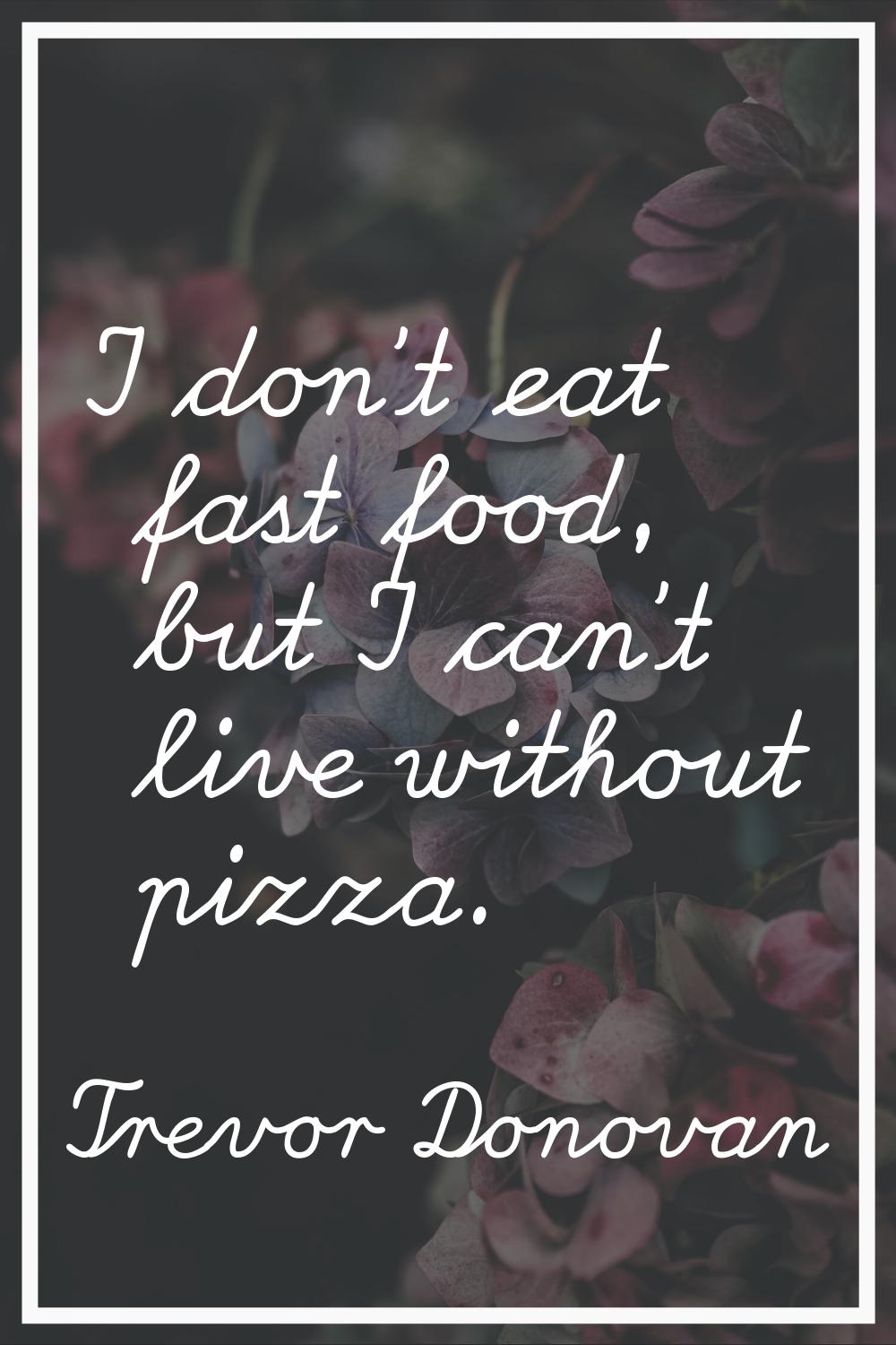 I don't eat fast food, but I can't live without pizza.