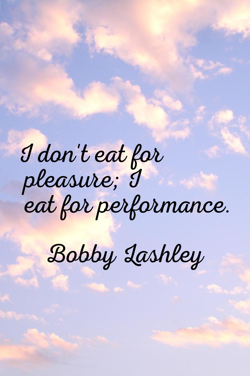 I don't eat for pleasure; I eat for performance.