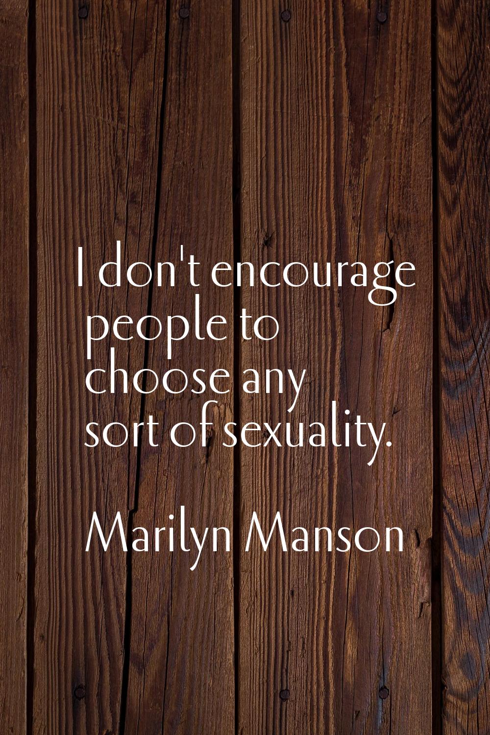 I don't encourage people to choose any sort of sexuality.
