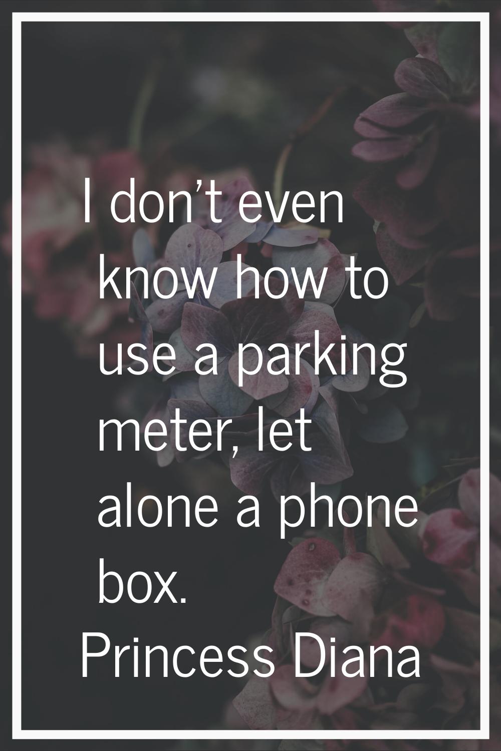 I don't even know how to use a parking meter, let alone a phone box.