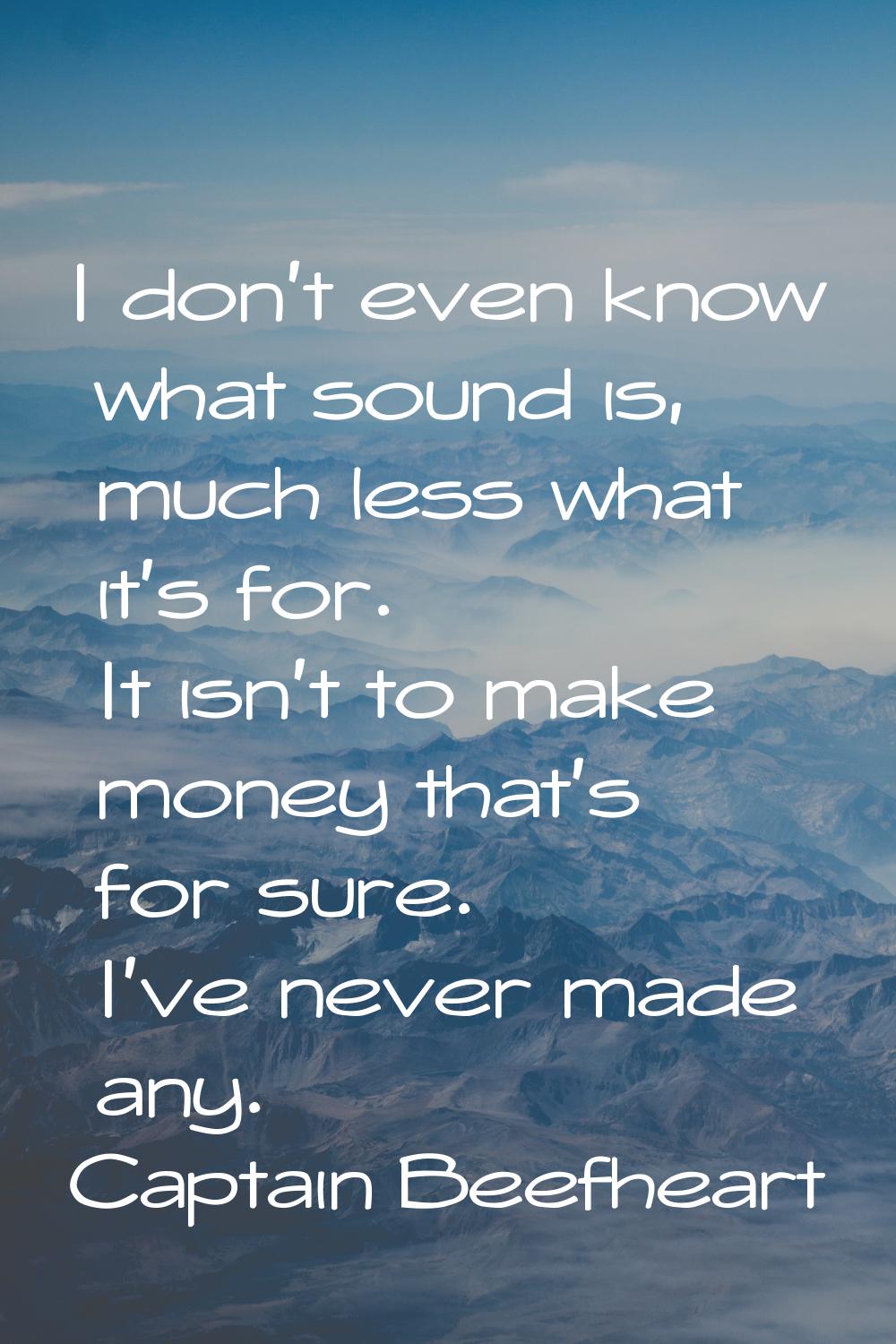 I don't even know what sound is, much less what it's for. It isn't to make money that's for sure. I