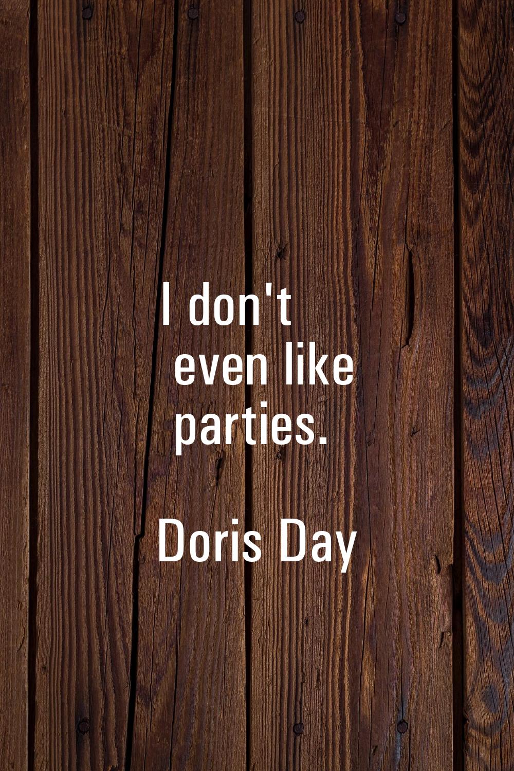 I don't even like parties.