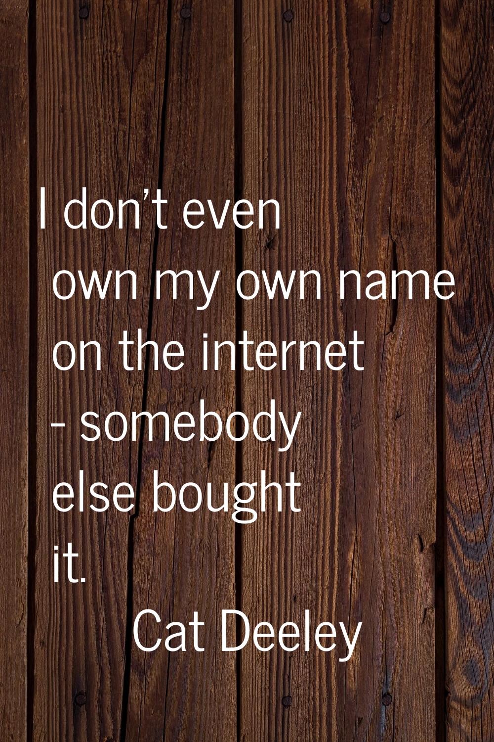 I don't even own my own name on the internet - somebody else bought it.