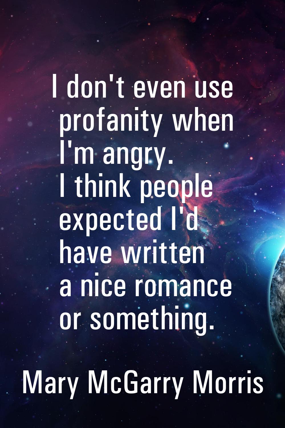 I don't even use profanity when I'm angry. I think people expected I'd have written a nice romance 