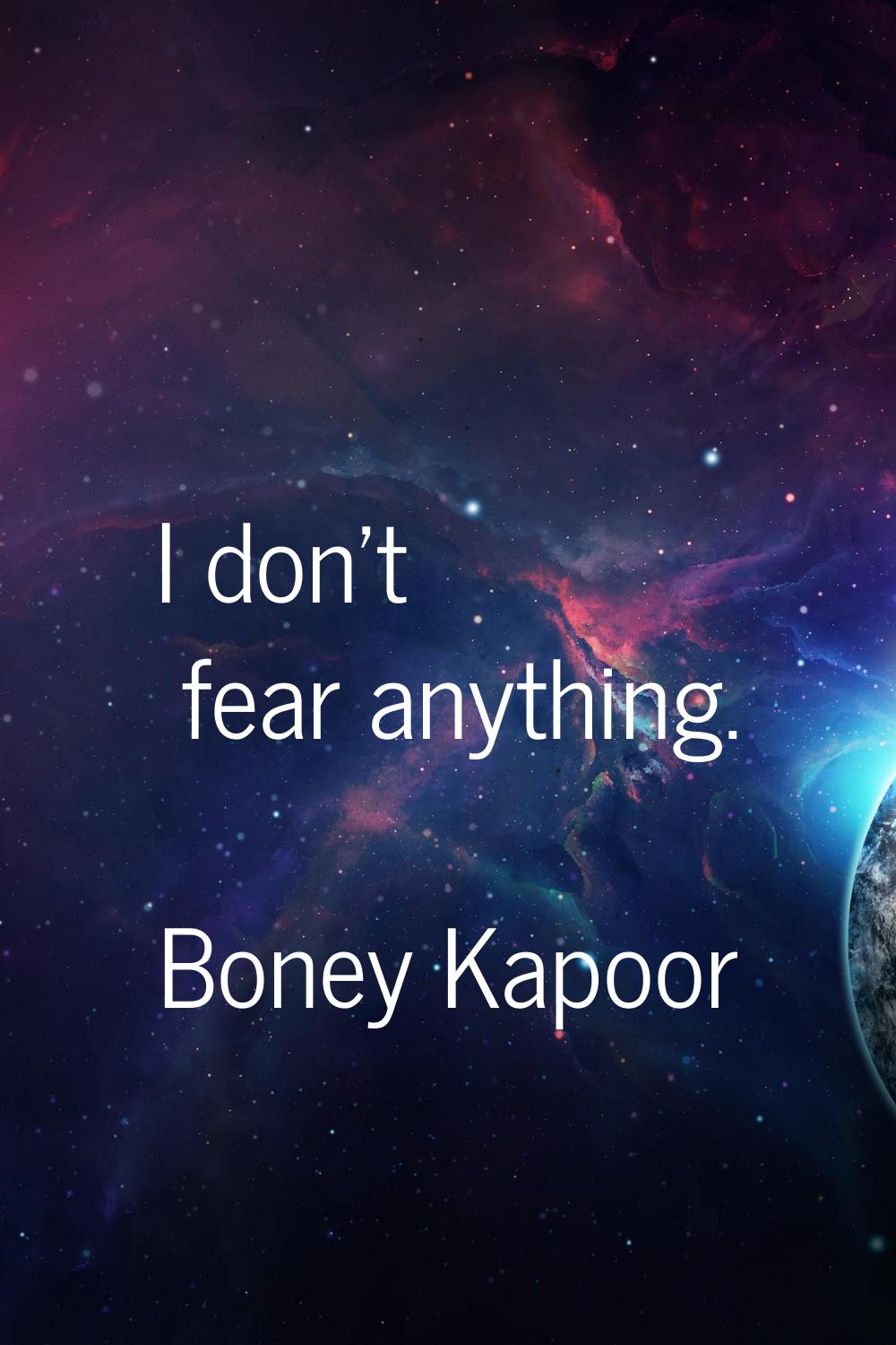 I don't fear anything.