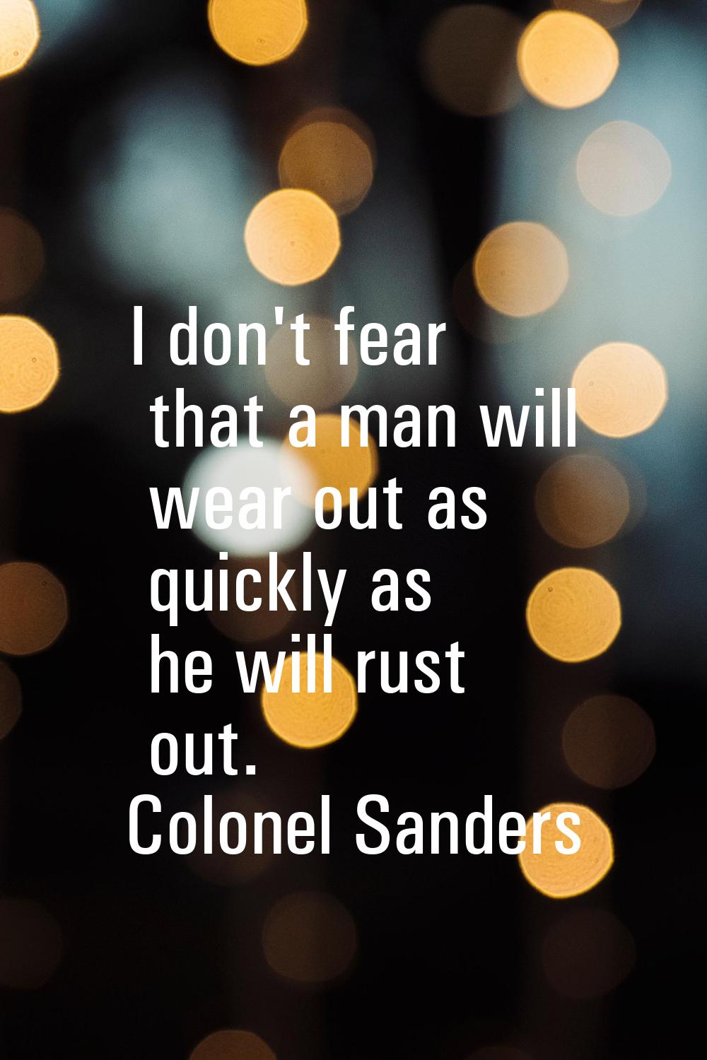 I don't fear that a man will wear out as quickly as he will rust out.