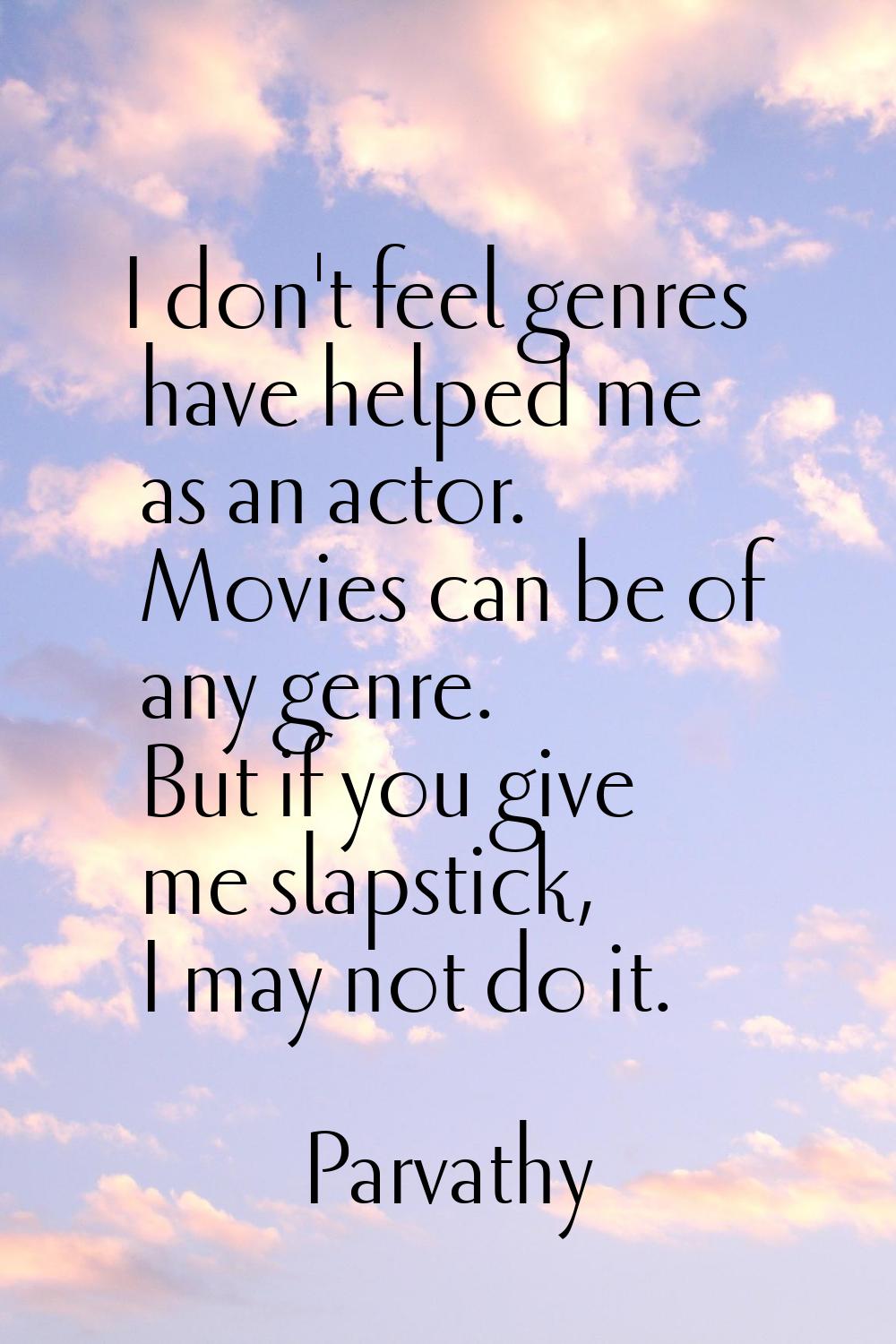 I don't feel genres have helped me as an actor. Movies can be of any genre. But if you give me slap