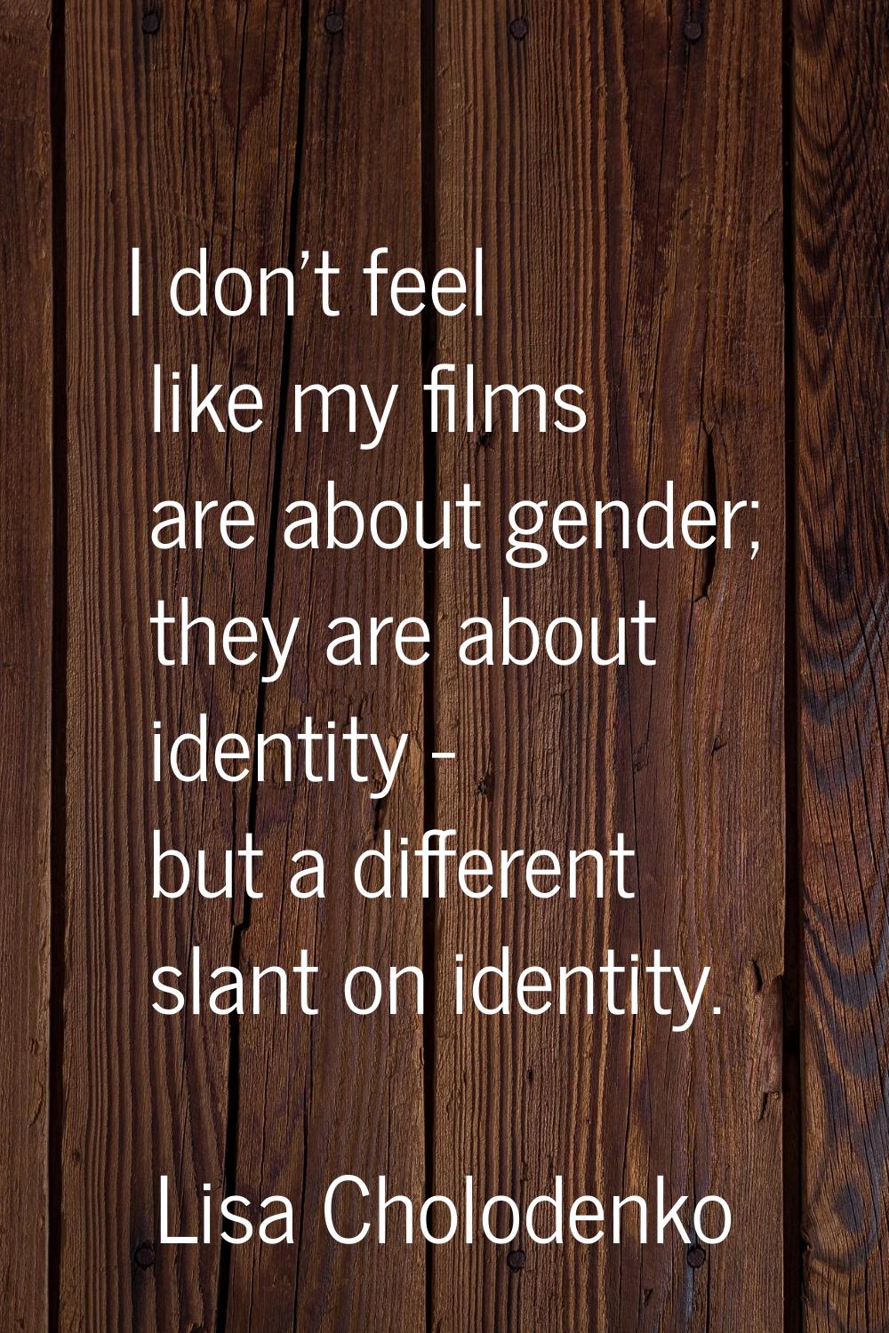 I don't feel like my films are about gender; they are about identity - but a different slant on ide