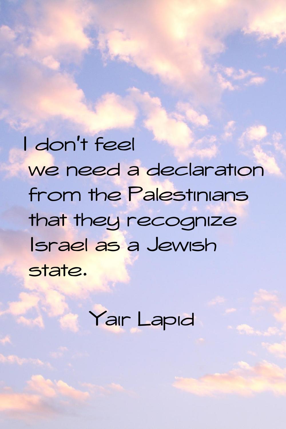 I don't feel we need a declaration from the Palestinians that they recognize Israel as a Jewish sta