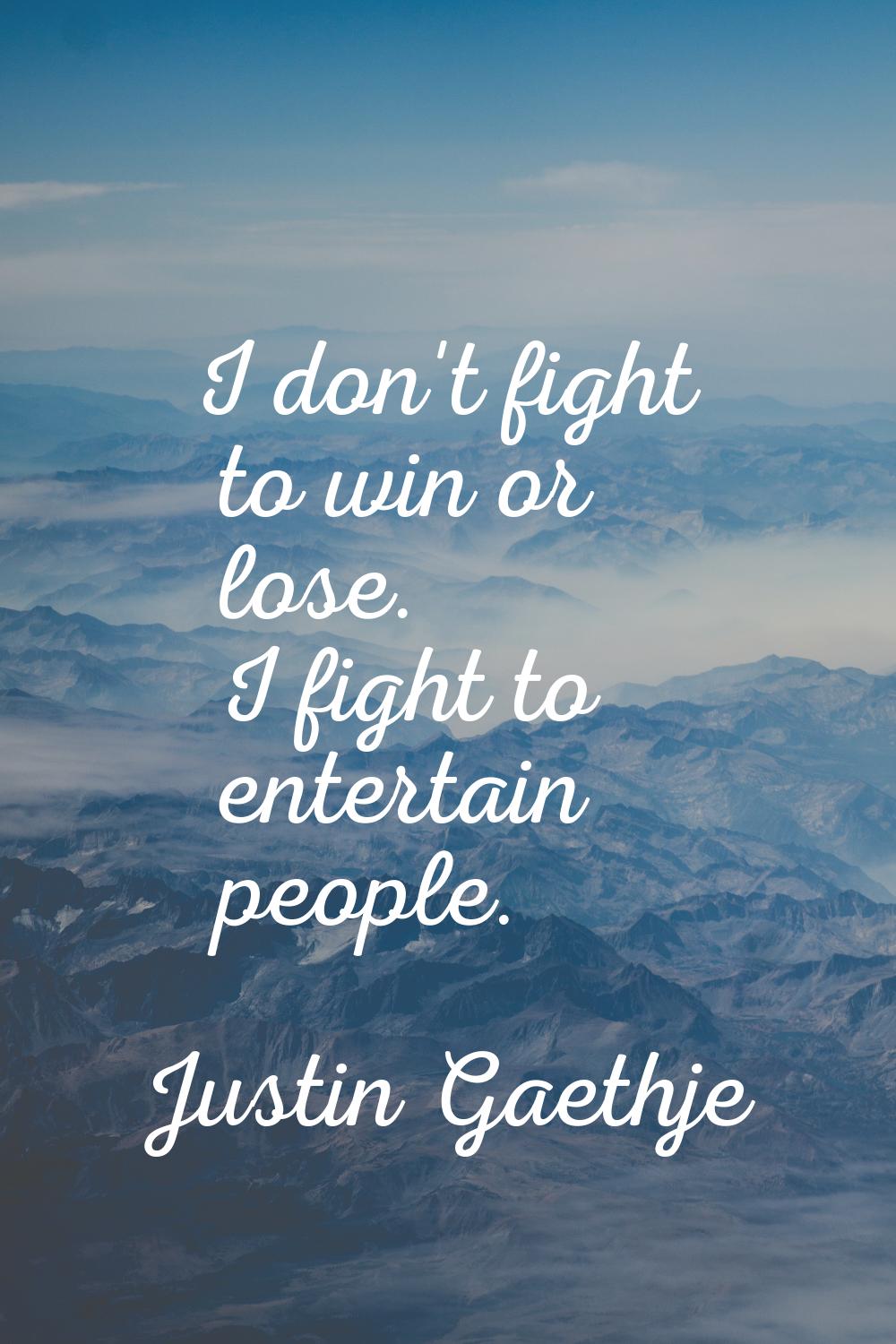 I don't fight to win or lose. I fight to entertain people.
