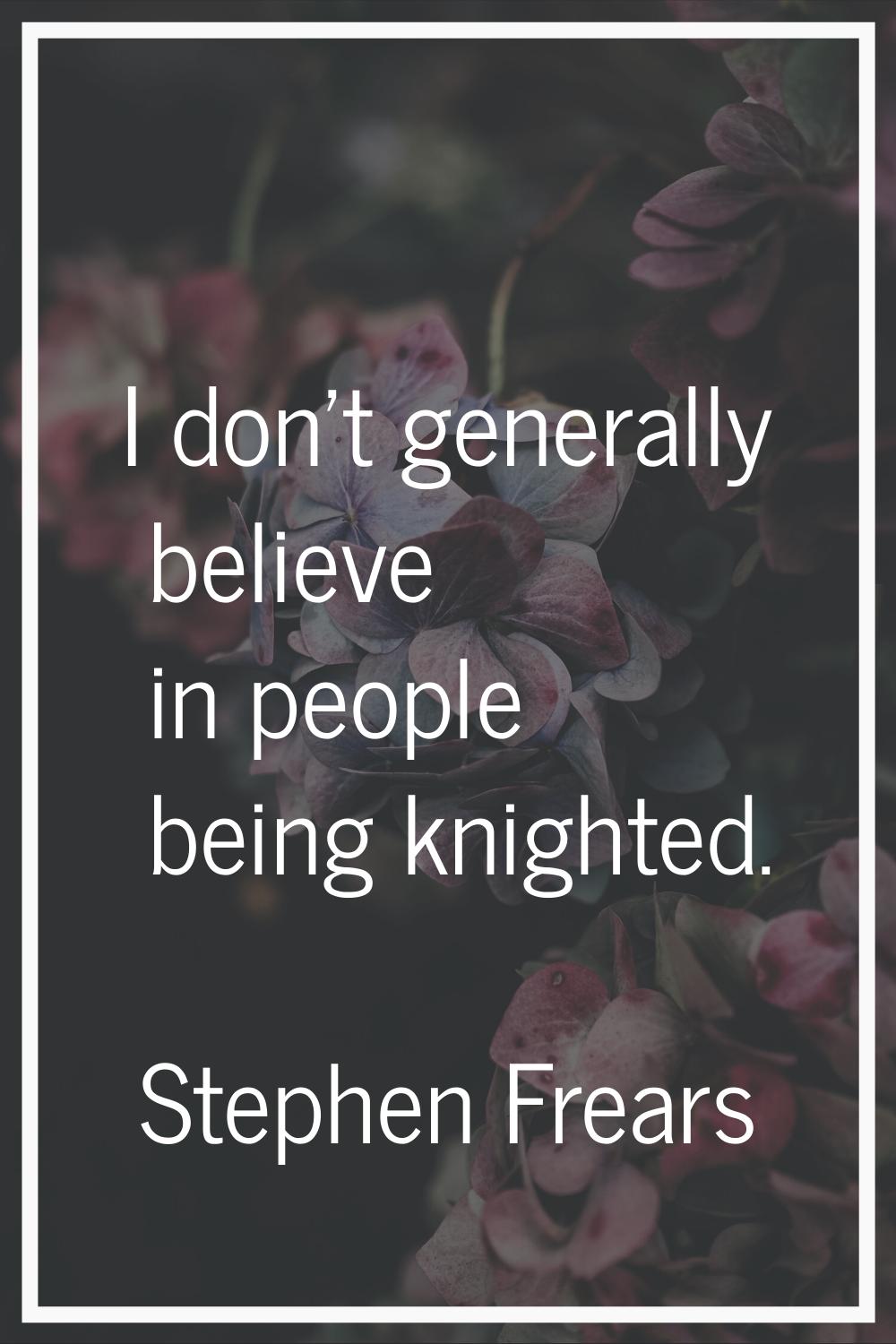 I don't generally believe in people being knighted.