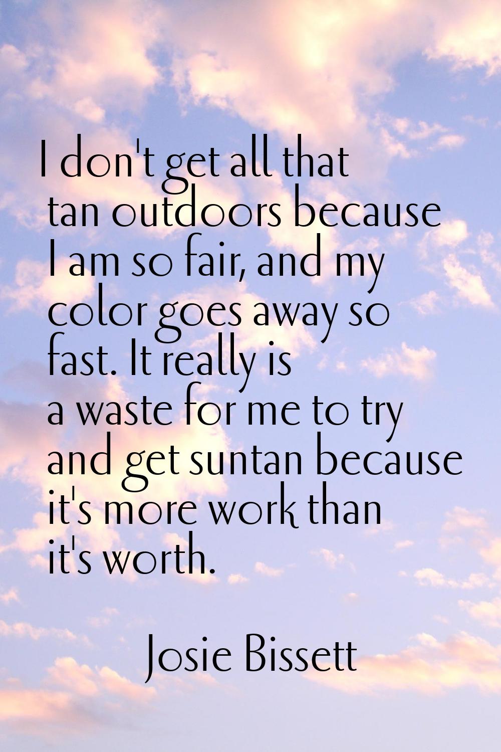 I don't get all that tan outdoors because I am so fair, and my color goes away so fast. It really i