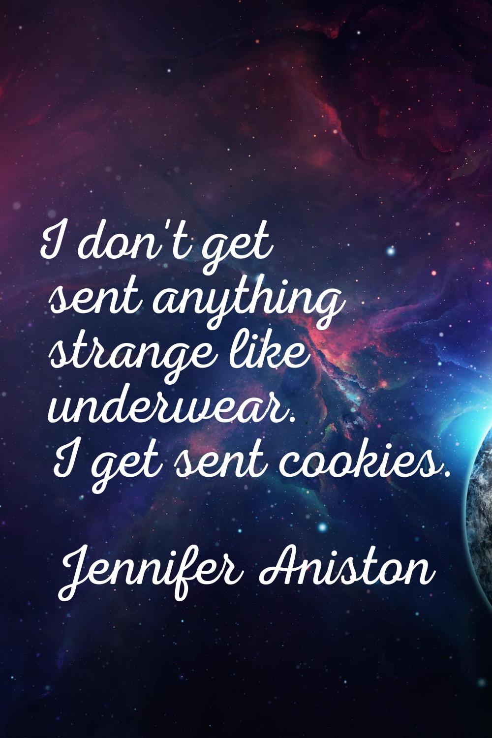 I don't get sent anything strange like underwear. I get sent cookies.