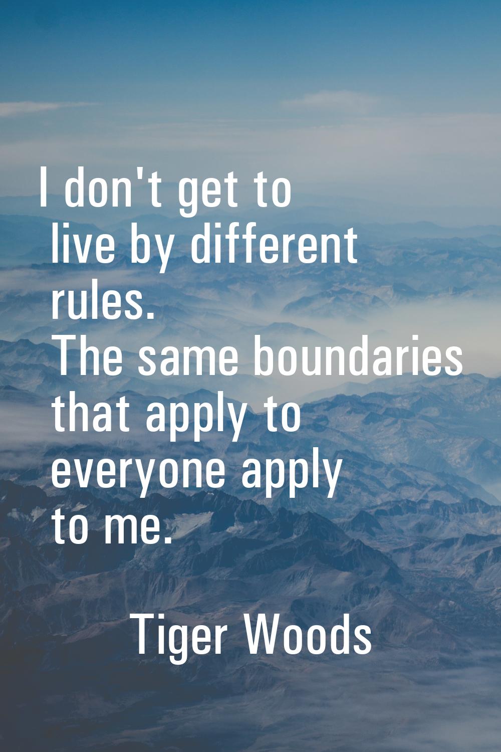 I don't get to live by different rules. The same boundaries that apply to everyone apply to me.
