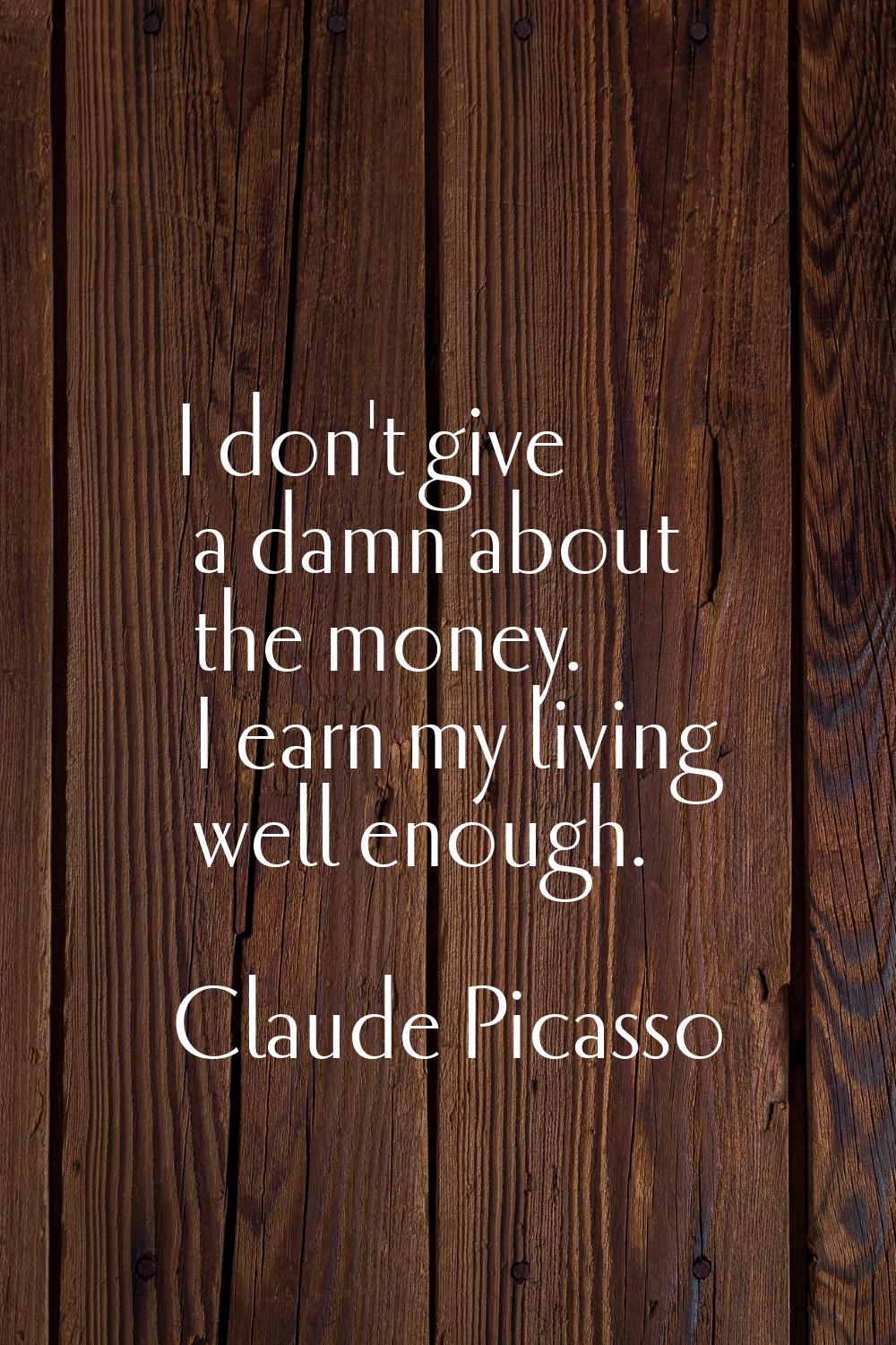 I don't give a damn about the money. I earn my living well enough.