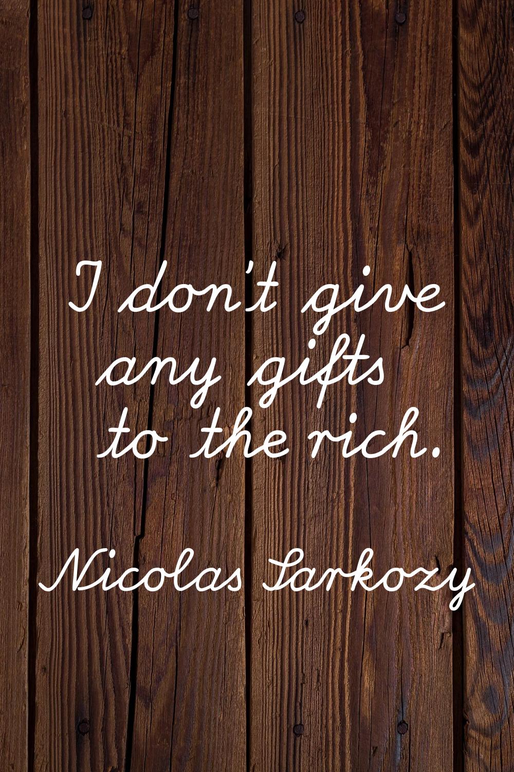 I don't give any gifts to the rich.