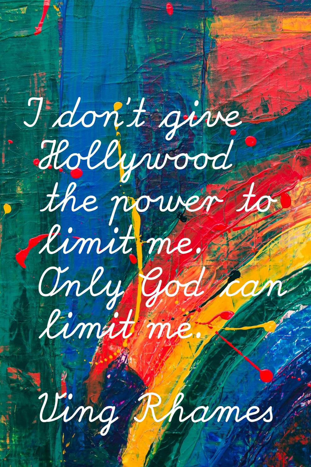 I don't give Hollywood the power to limit me. Only God can limit me.