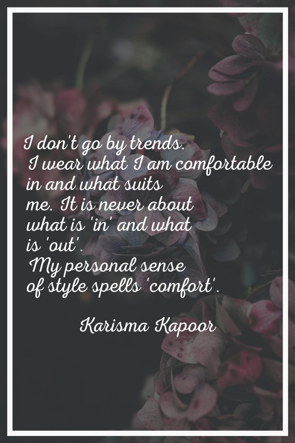 I don't go by trends. I wear what I am comfortable in and what suits me. It is never about what is 