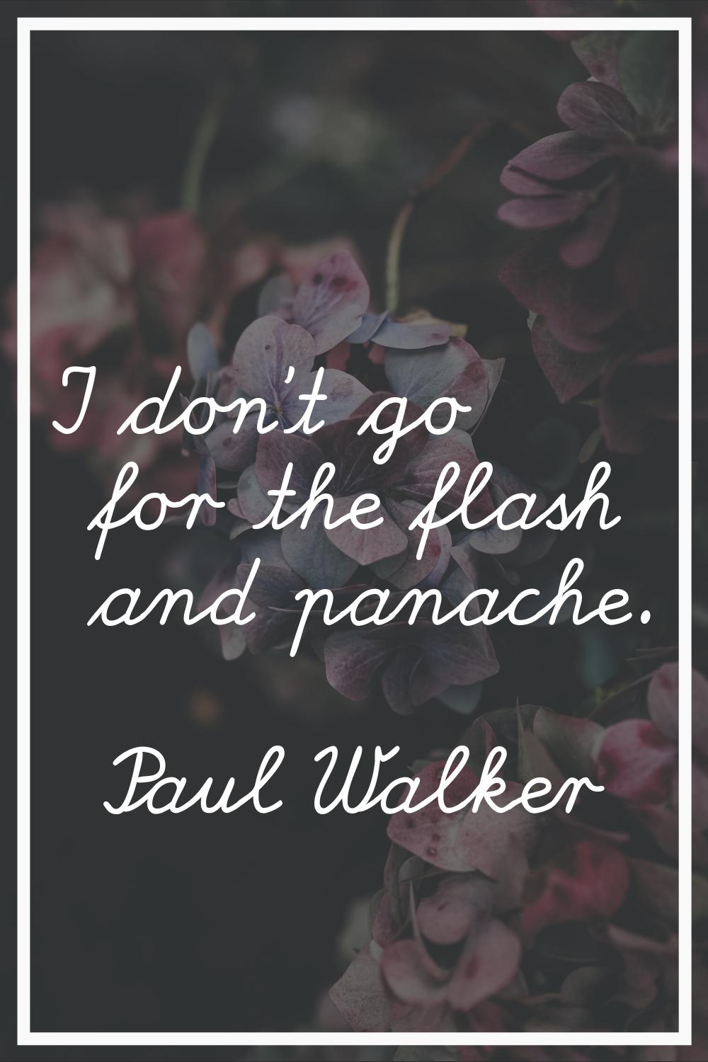I don't go for the flash and panache.