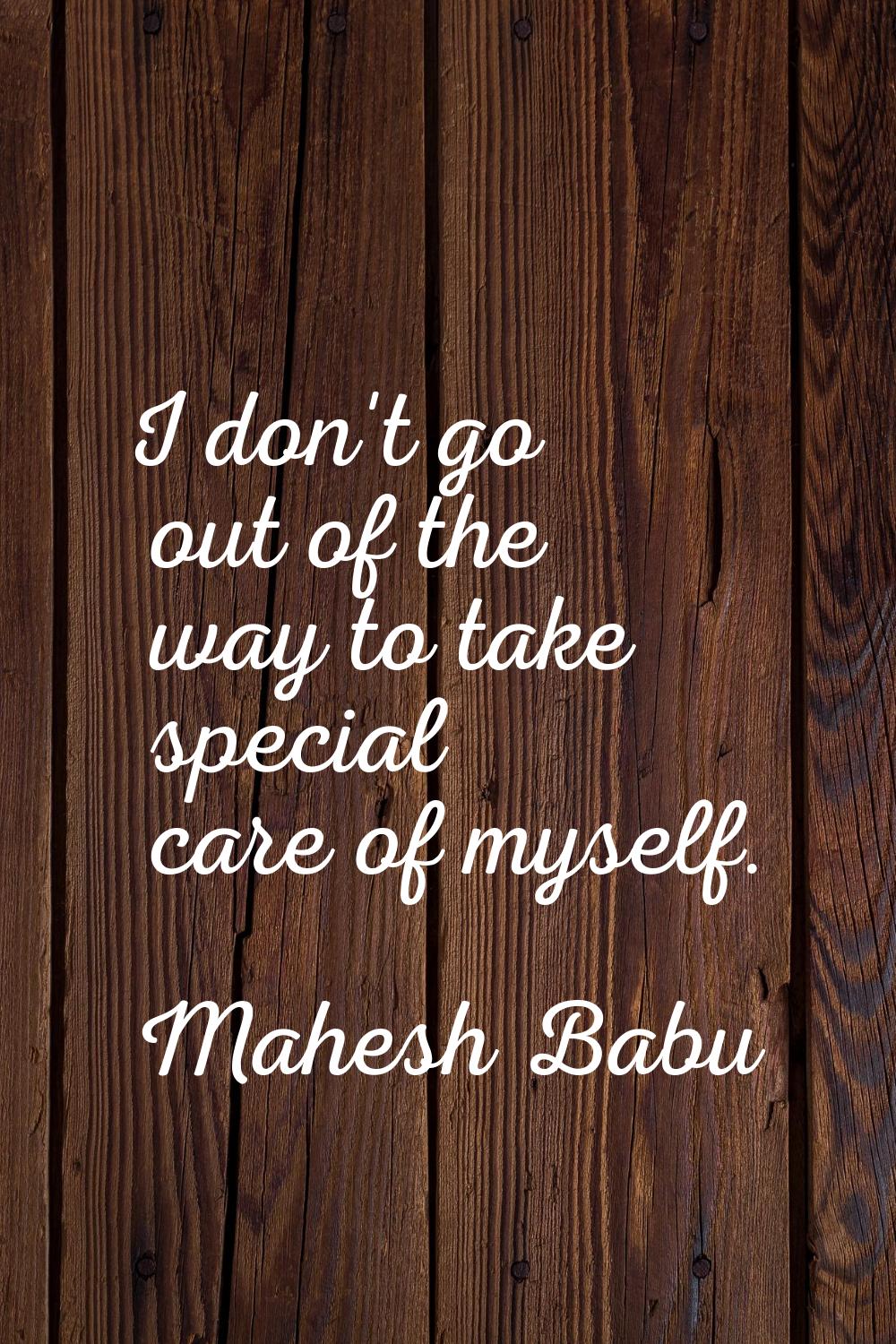 I don't go out of the way to take special care of myself.