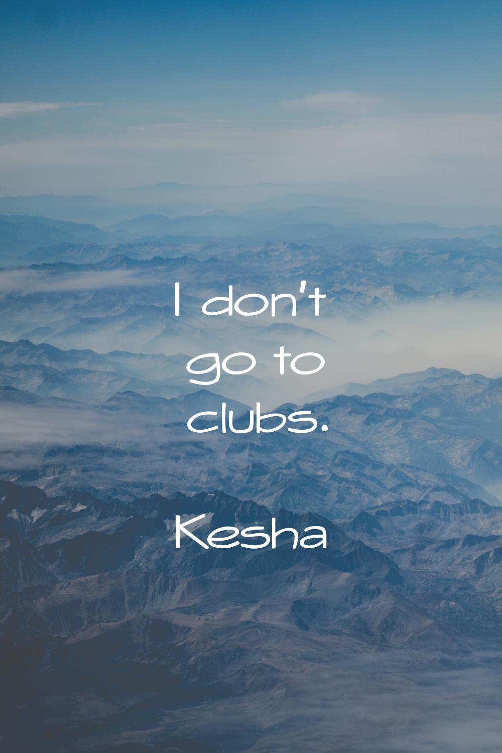 I don't go to clubs.