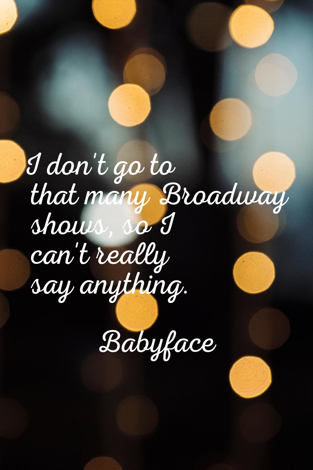 I don't go to that many Broadway shows, so I can't really say anything.