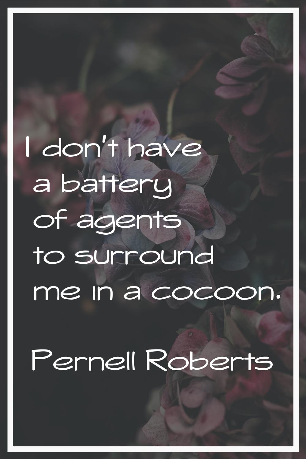 I don't have a battery of agents to surround me in a cocoon.