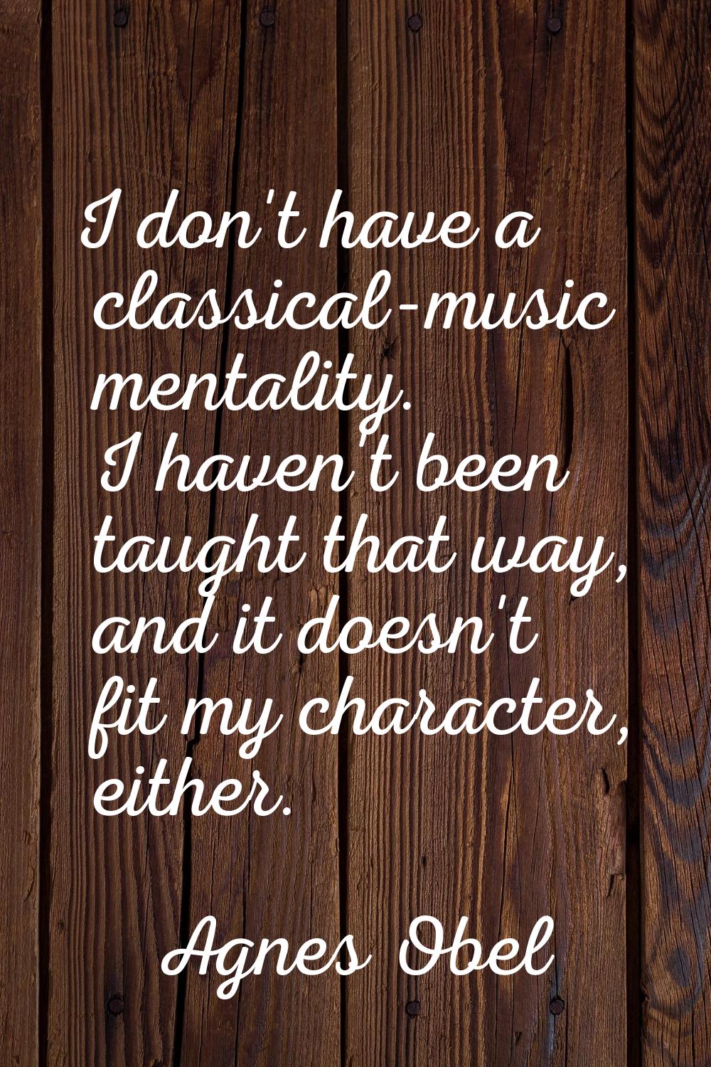 I don't have a classical-music mentality. I haven't been taught that way, and it doesn't fit my cha