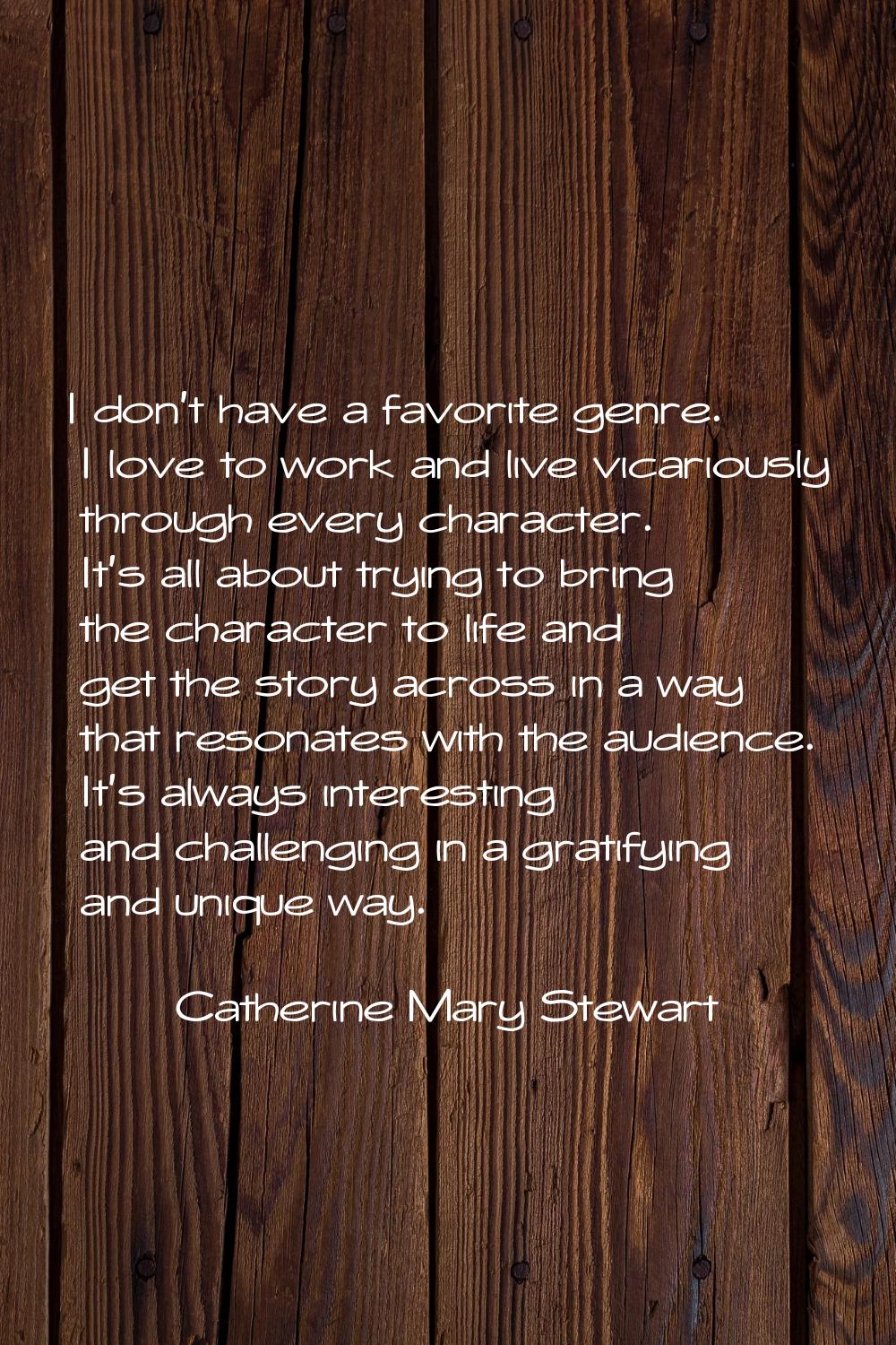 I don't have a favorite genre. I love to work and live vicariously through every character. It's al