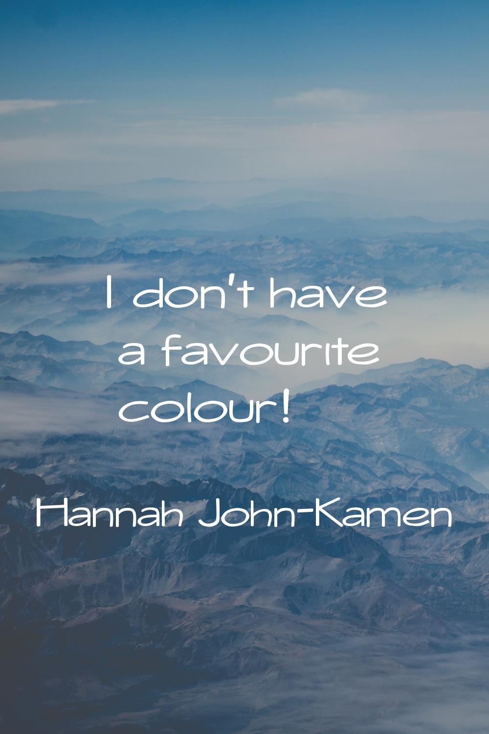 I don't have a favourite colour!