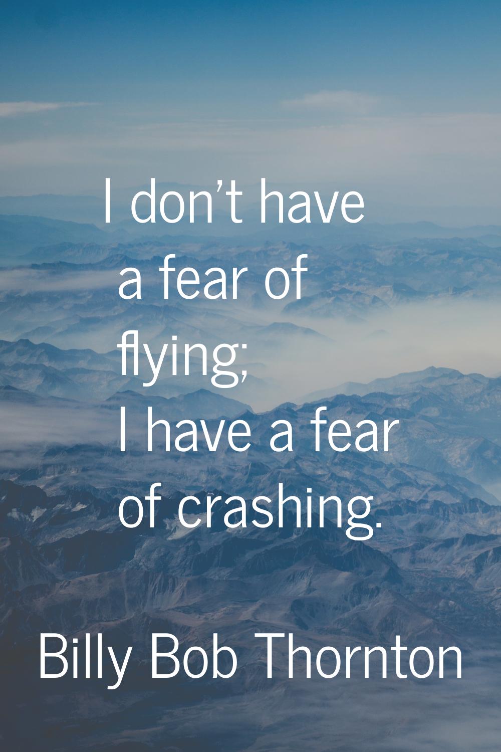 I don't have a fear of flying; I have a fear of crashing.