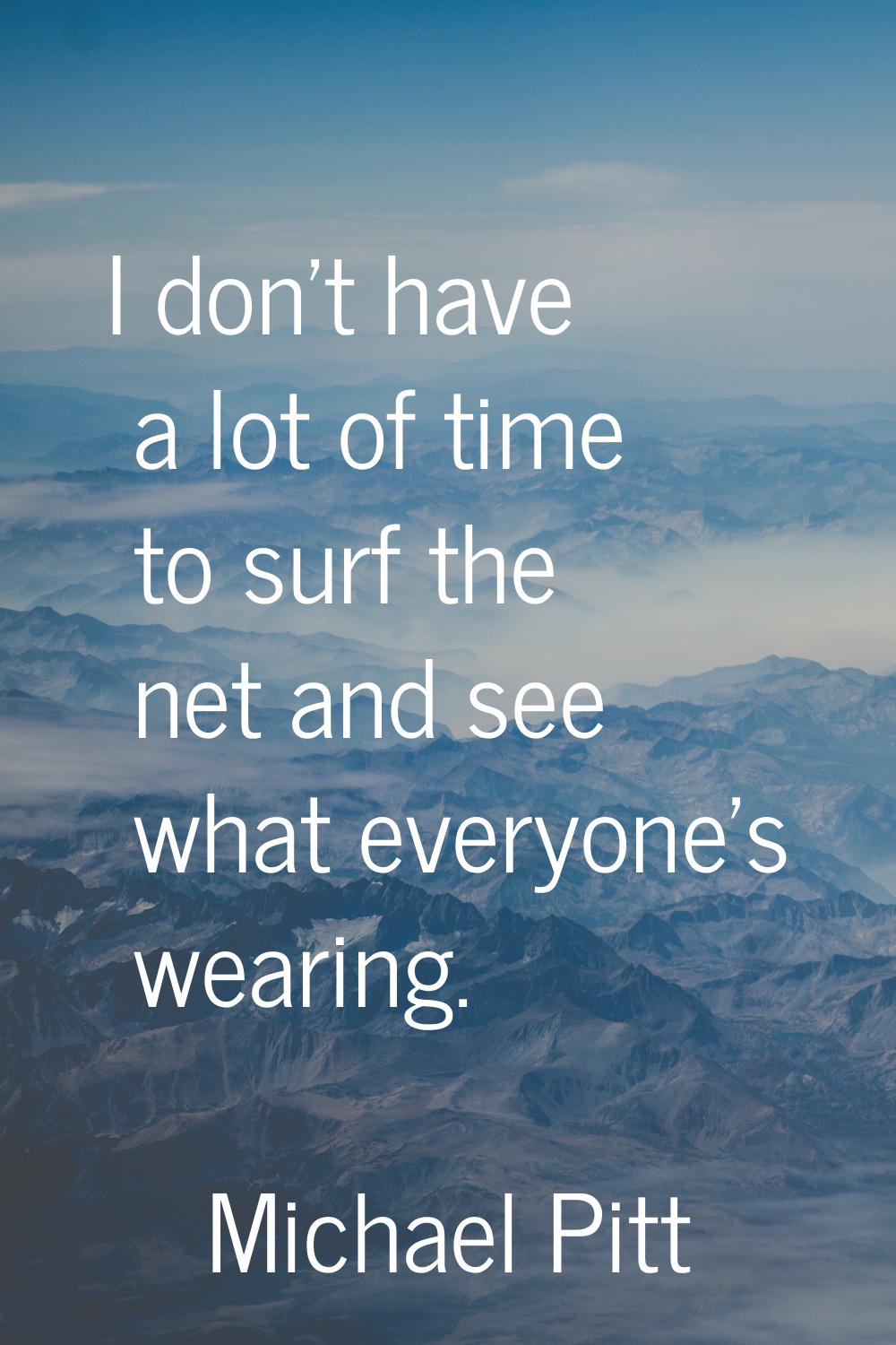 I don't have a lot of time to surf the net and see what everyone's wearing.