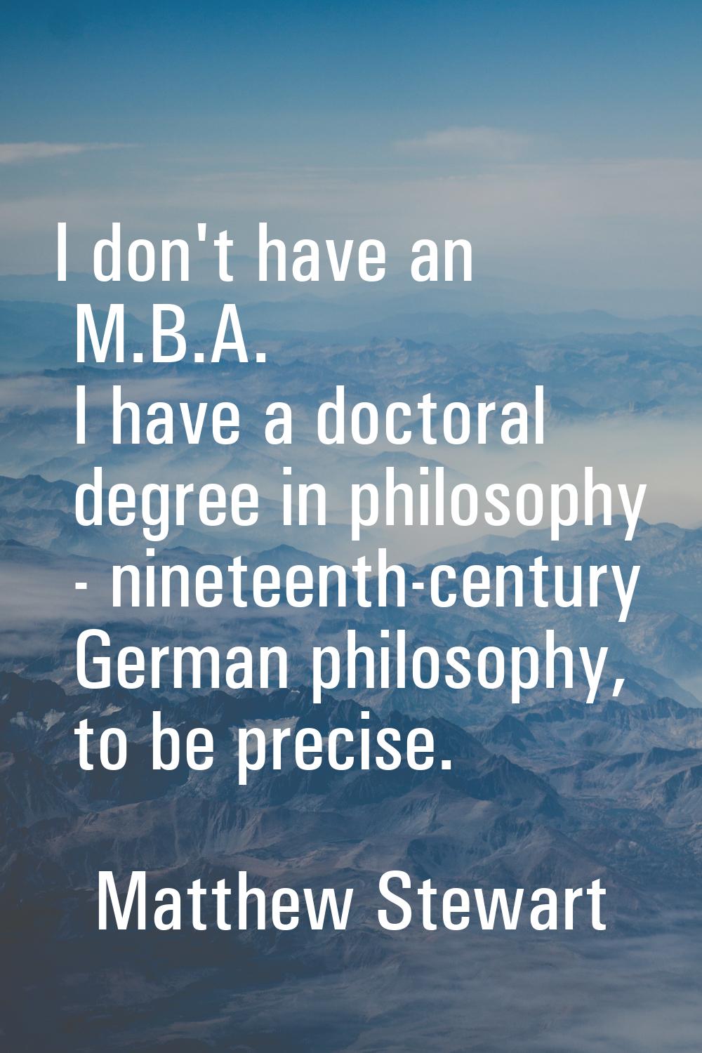 I don't have an M.B.A. I have a doctoral degree in philosophy - nineteenth-century German philosoph