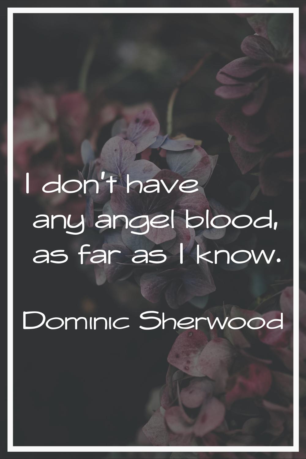 I don't have any angel blood, as far as I know.