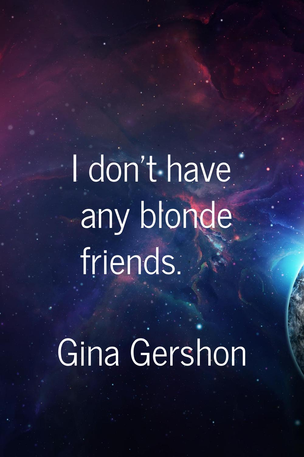 I don't have any blonde friends.