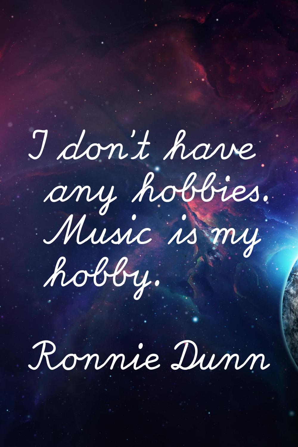 I don't have any hobbies. Music is my hobby.