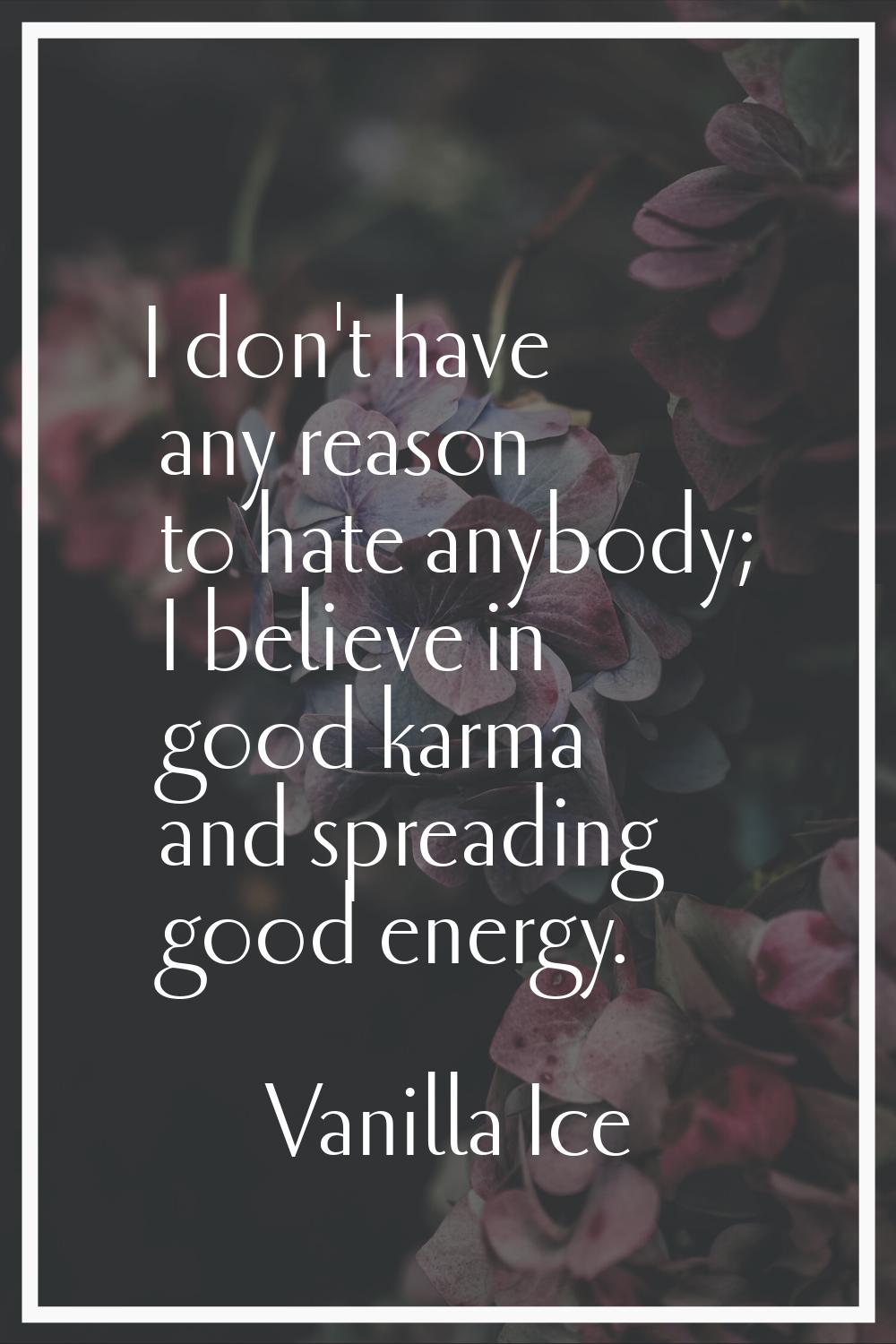 I don't have any reason to hate anybody; I believe in good karma and spreading good energy.