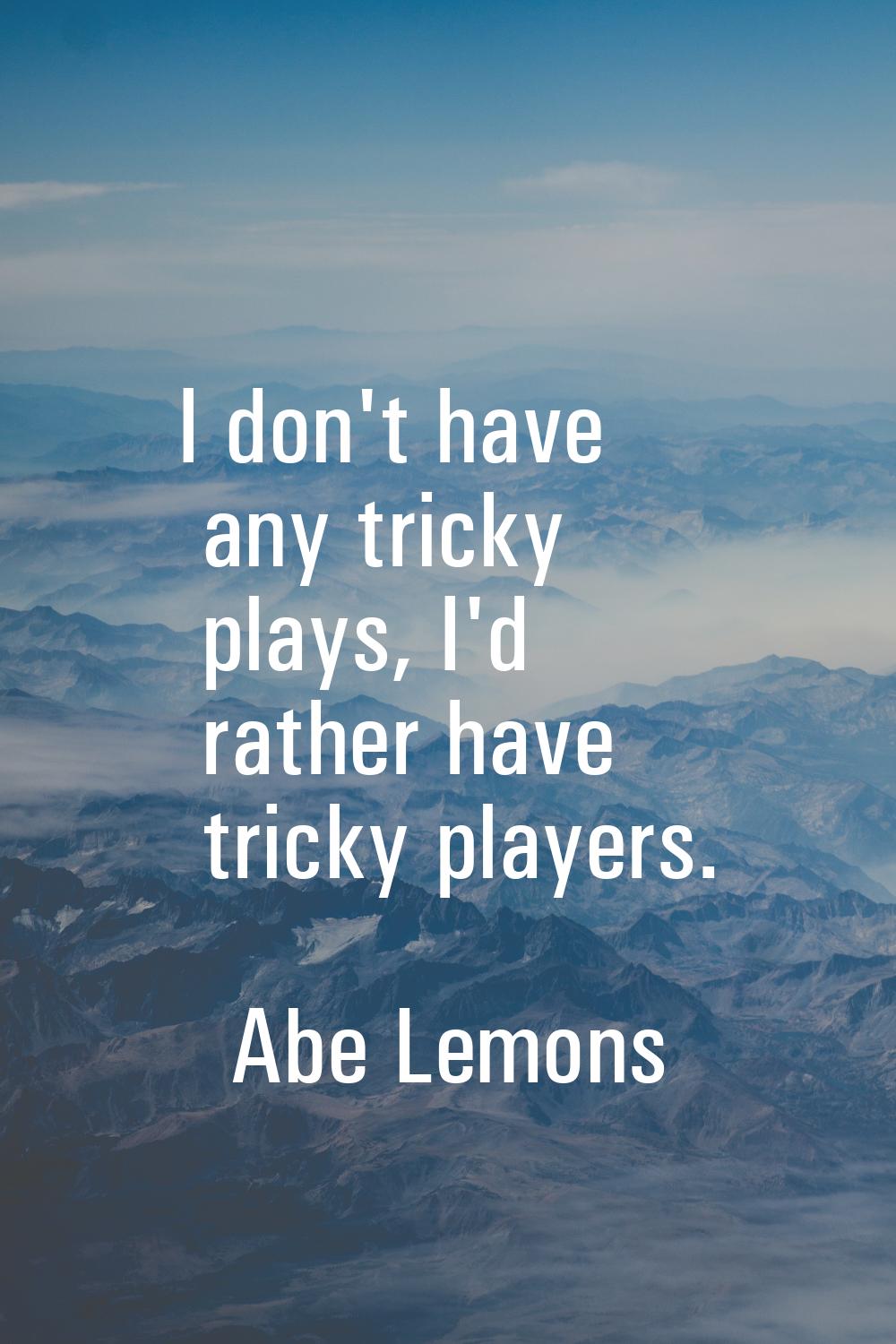 I don't have any tricky plays, I'd rather have tricky players.