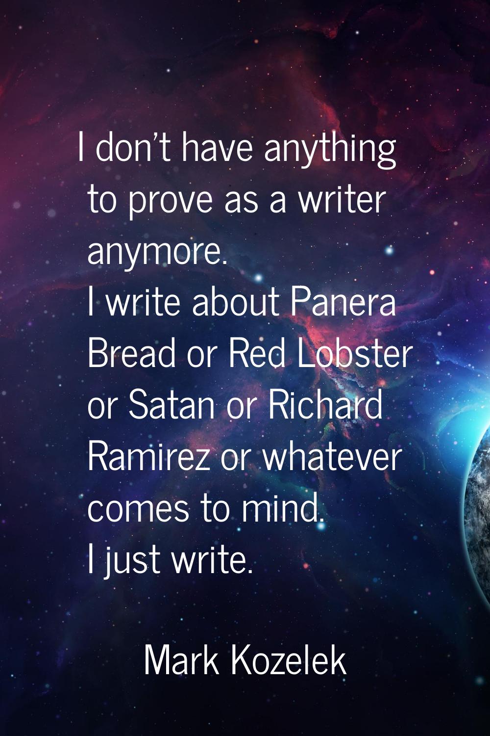 I don't have anything to prove as a writer anymore. I write about Panera Bread or Red Lobster or Sa