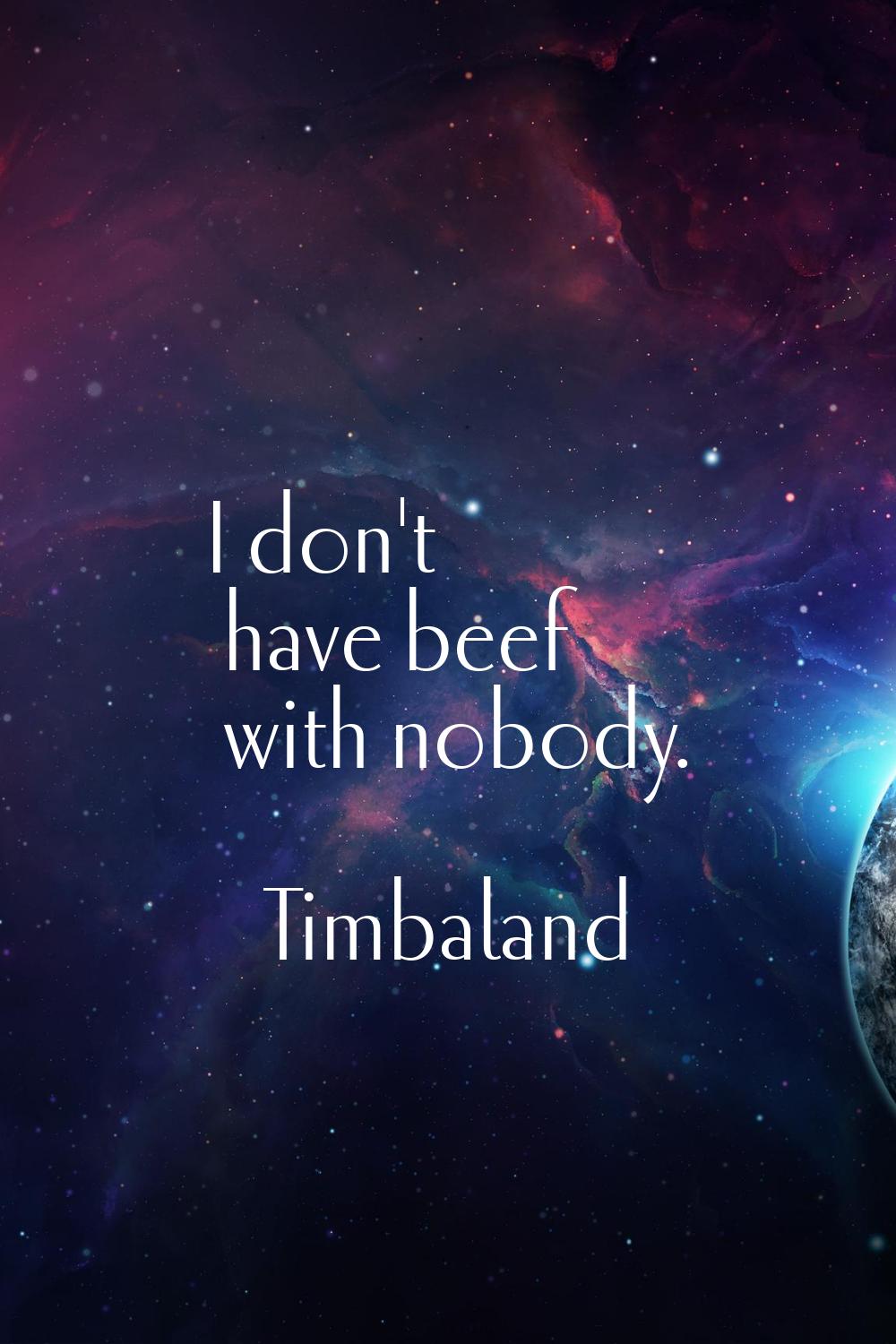 I don't have beef with nobody.