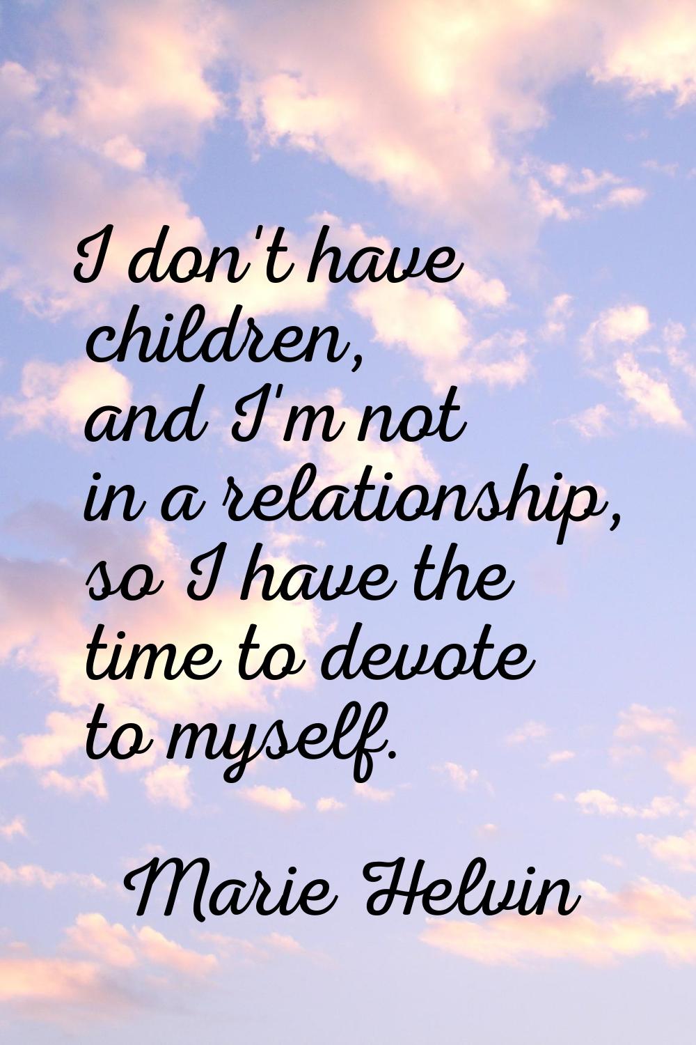 I don't have children, and I'm not in a relationship, so I have the time to devote to myself.