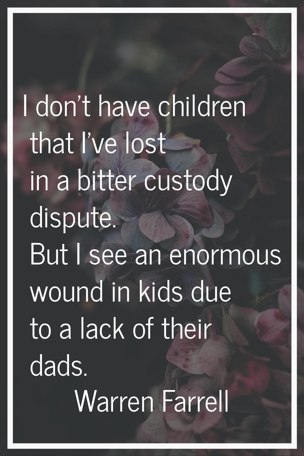 I don't have children that I've lost in a bitter custody dispute. But I see an enormous wound in ki