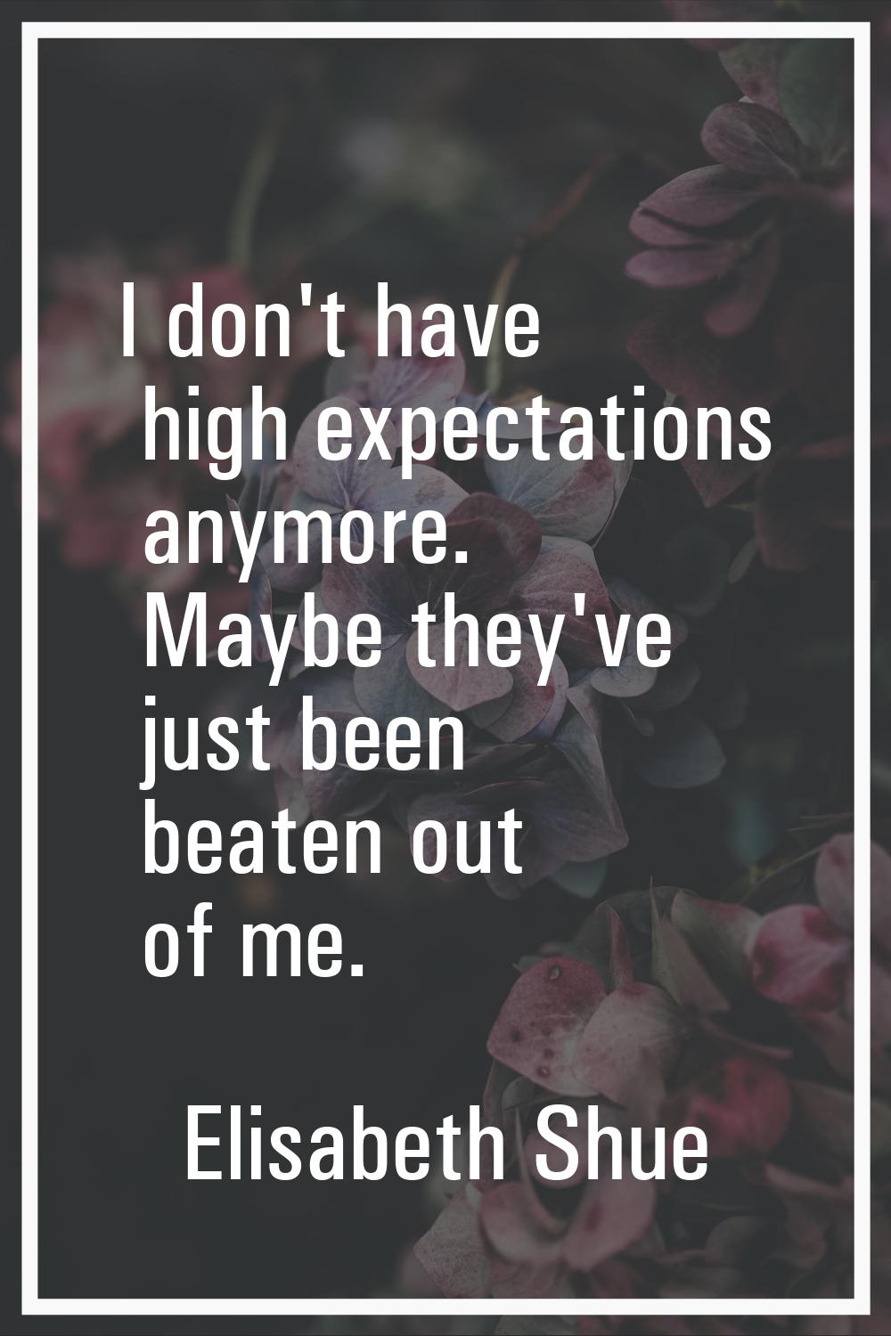 I don't have high expectations anymore. Maybe they've just been beaten out of me.