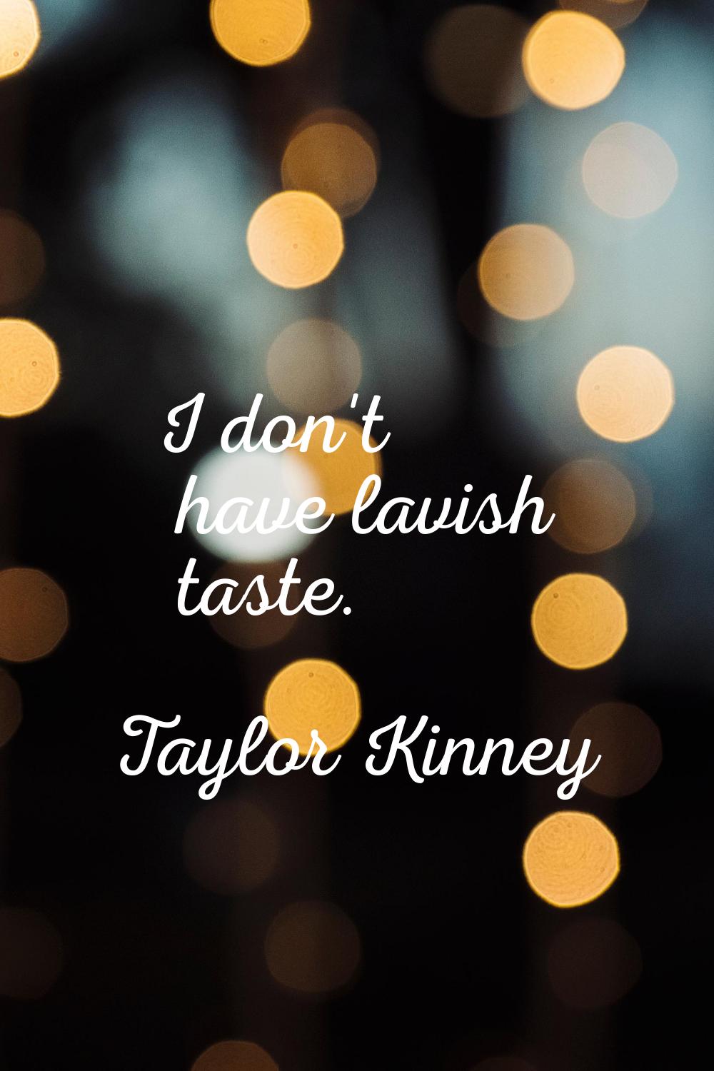 I don't have lavish taste.