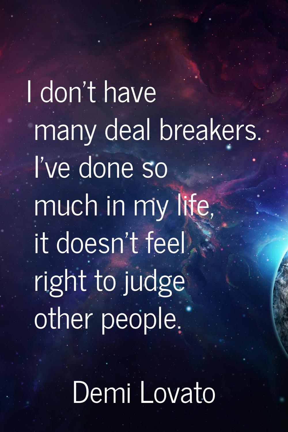 I don't have many deal breakers. I've done so much in my life, it doesn't feel right to judge other
