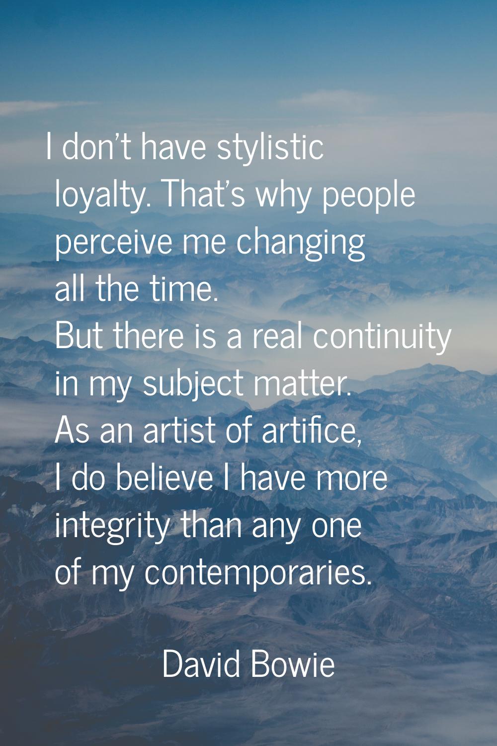 I don't have stylistic loyalty. That's why people perceive me changing all the time. But there is a