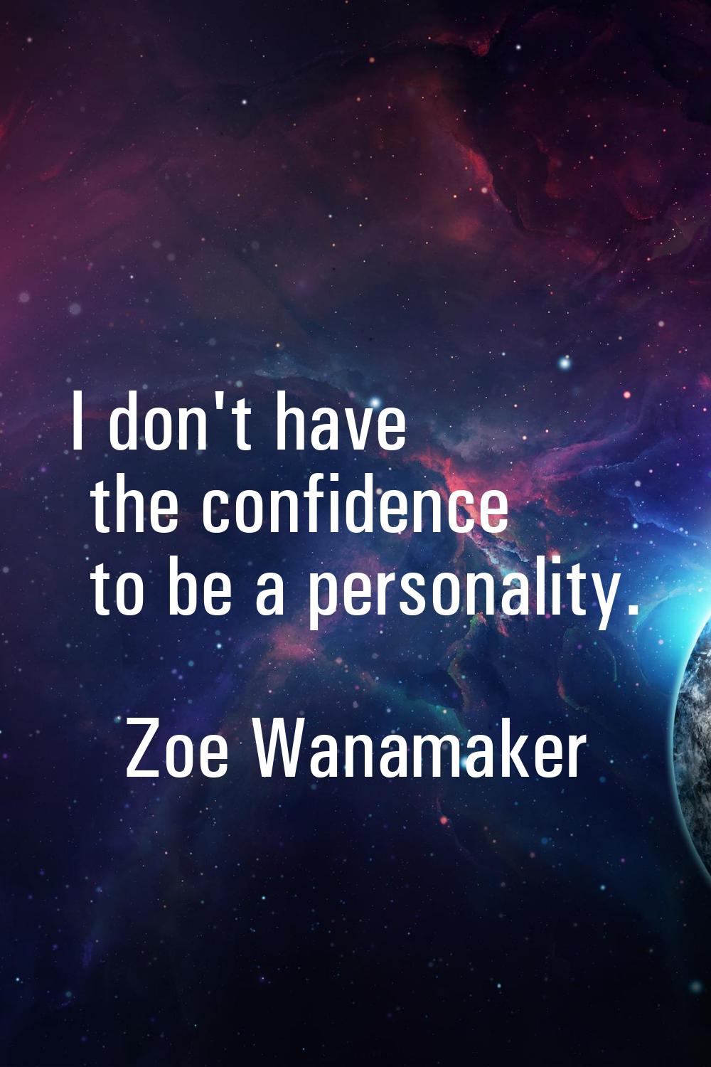 I don't have the confidence to be a personality.