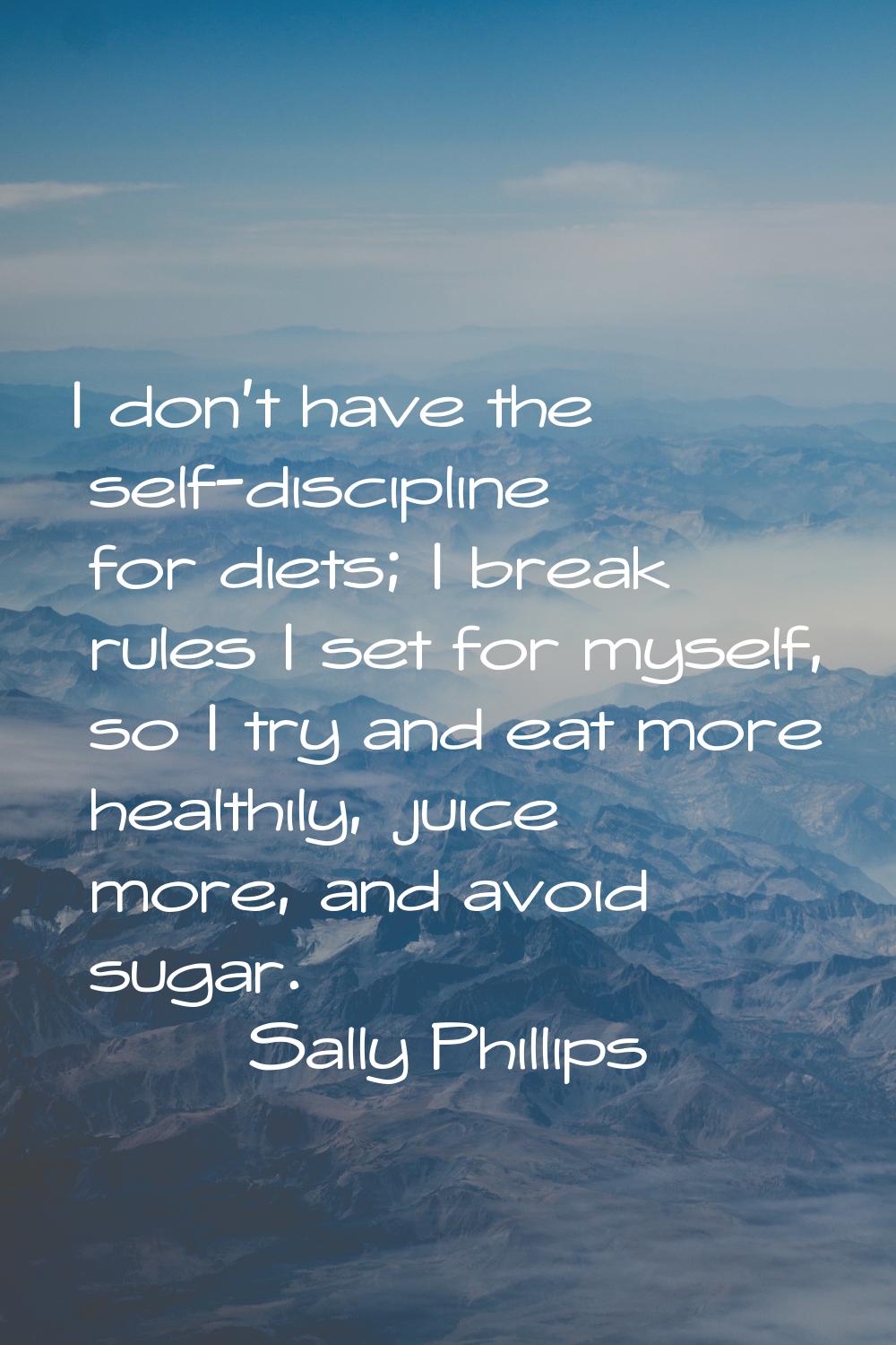 I don't have the self-discipline for diets; I break rules I set for myself, so I try and eat more h